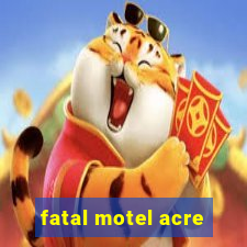 fatal motel acre